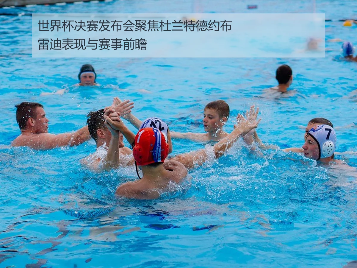 世界杯决赛发布会聚焦杜兰特德约布雷迪表现与赛事前瞻